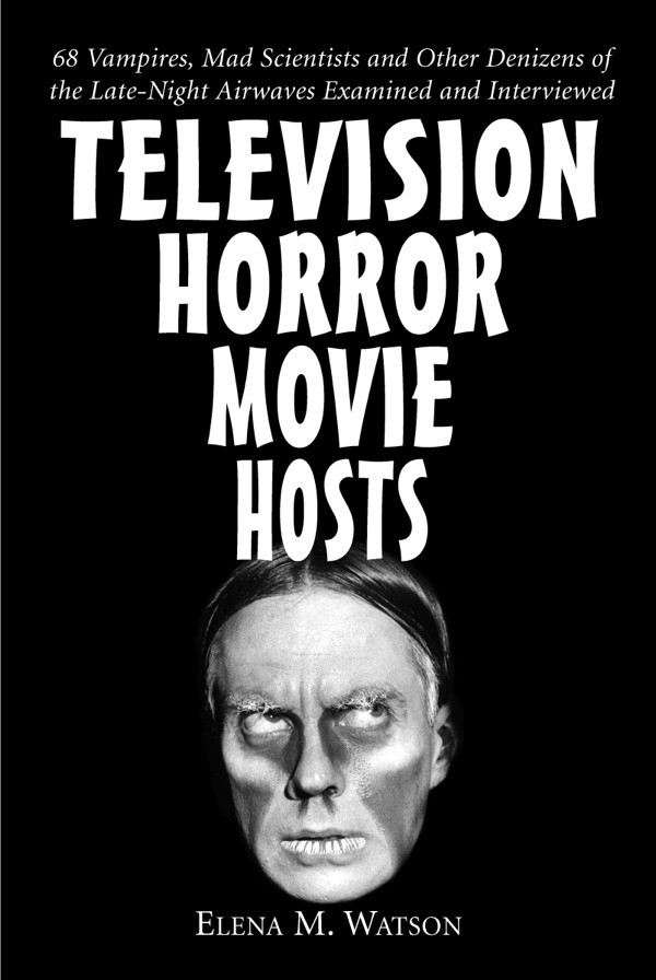 Television Horror Movie Hosts 68 Vampires Mad Scientists And Other Denizens Of The Latenight Airwaves Examined And Interviewed Elena M Watson