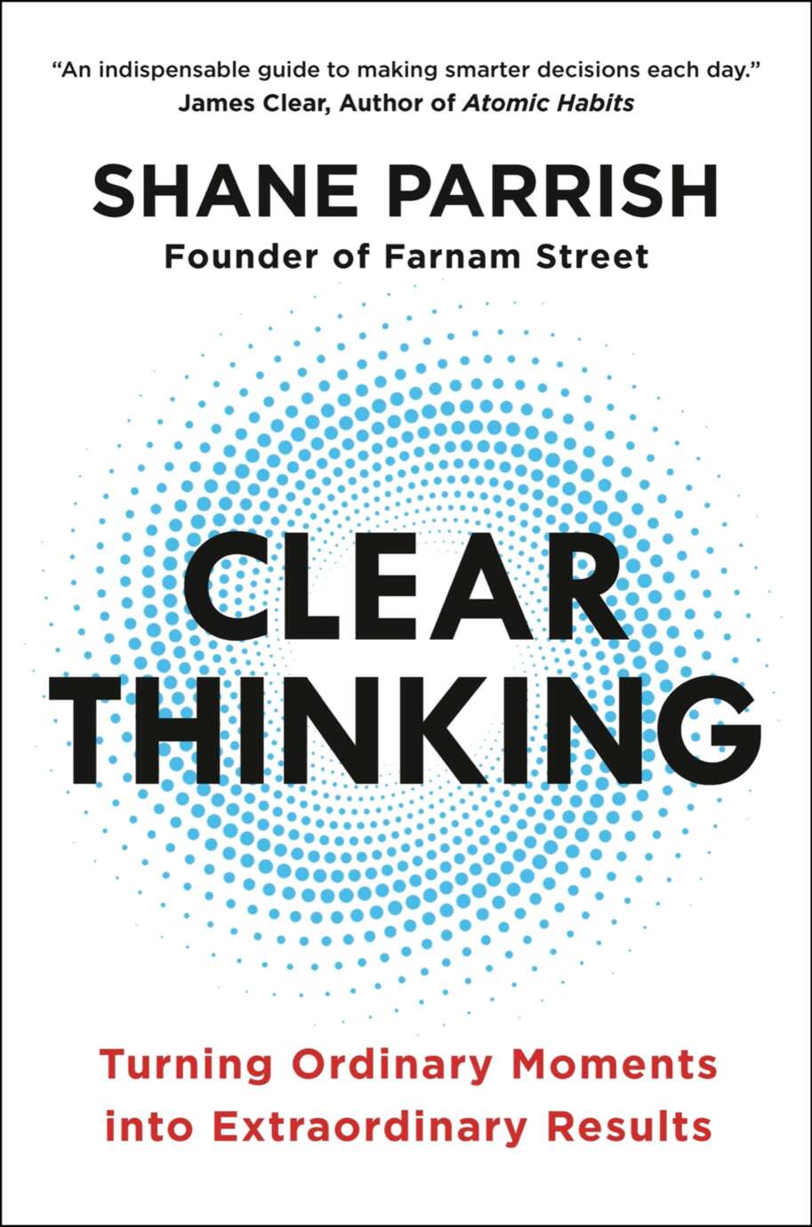 Clear Thinking Turning Ordinary Moments Into Extraordinary Results Shane Parrish