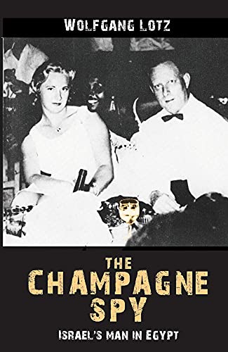 The Champagne Spy Israels Man In Egypt 2nd Edition Lotz Wolfgang