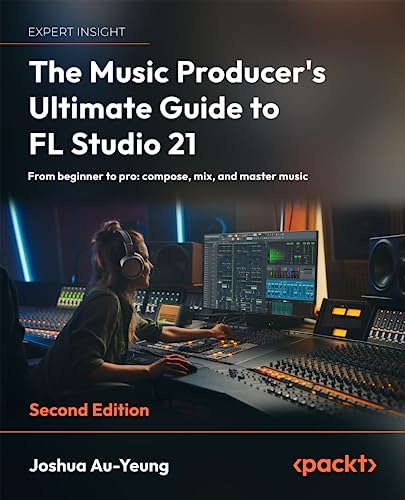 The Music Producers Ultimate Guide To Fl Studio 21 2nd Edition 2nd Edition Joshua Auyeung