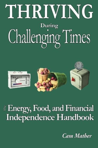 Thriving During Challenging Times The Energy Food And Financial Independence Handbook Mather