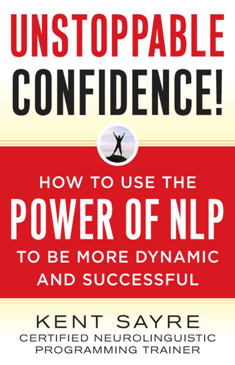 Unstoppable Confidence How To Use The Power Of Nlp To Be More Dynamic And Successful 1st Edition Sayre