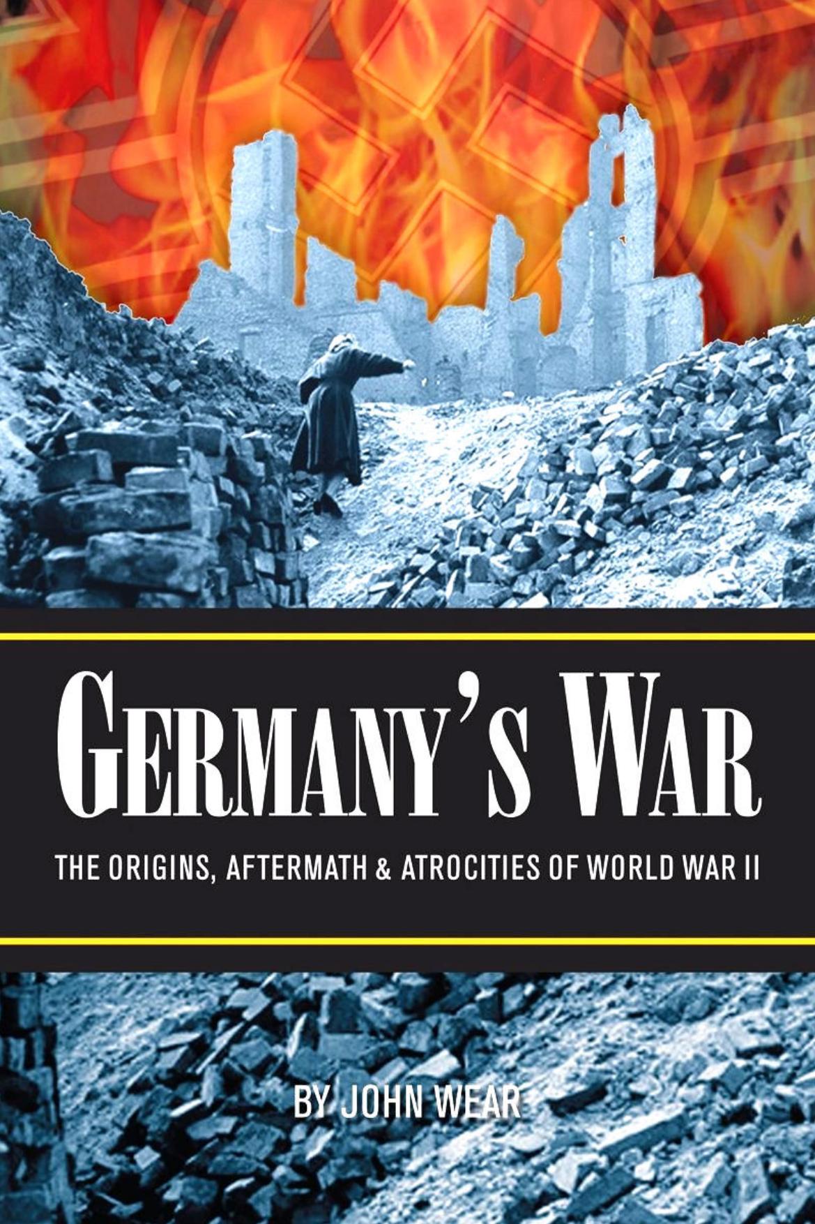 Germanys War The Origins Aftermath Atrocities Of World War Ii John Wear