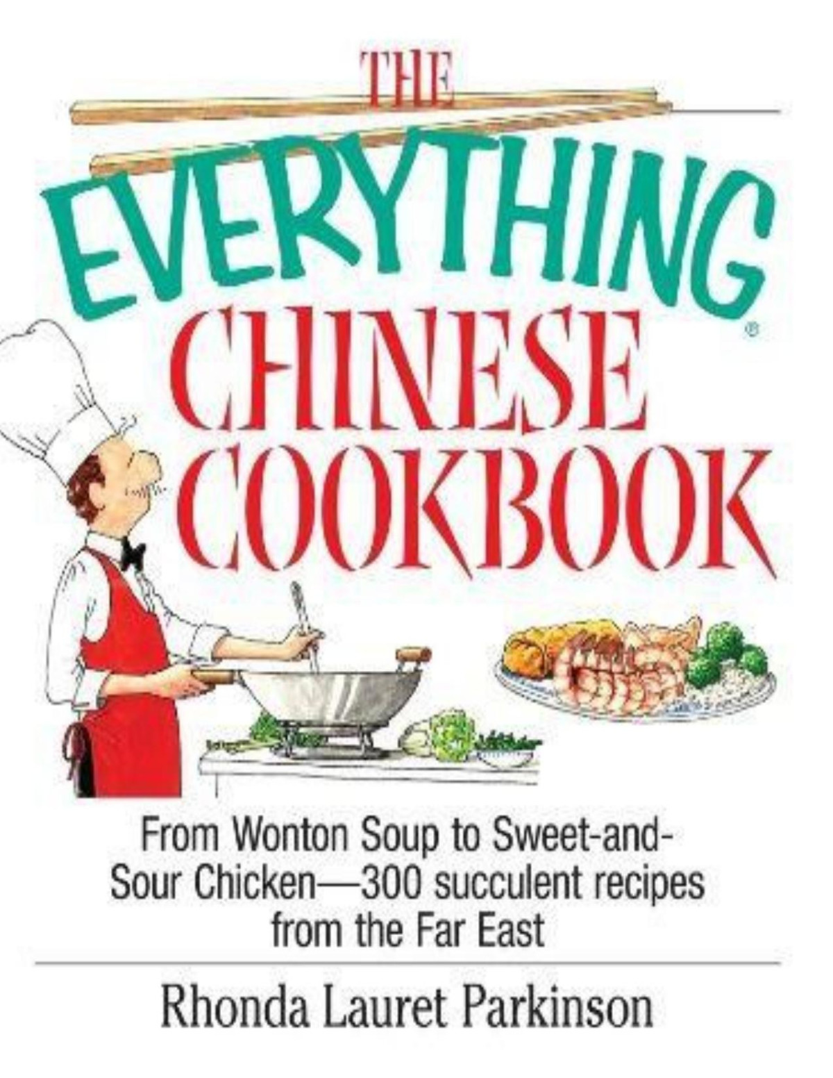 The Everything Chinese Cookbook From Wonton Soup To Sweet And Sour Chicken300 Succulent Recipes From The Far East Everything Series Parkinson