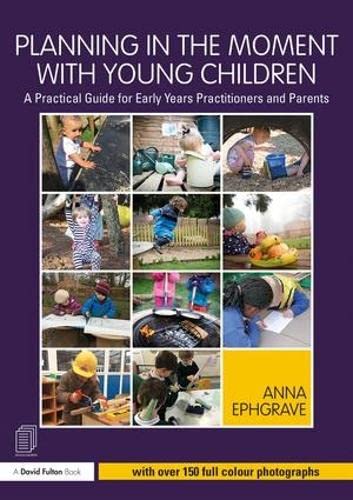 Planning In The Moment With Young Children A Practical Guide For Early Years Practitioners And Parents 1st Edition Ephgrave