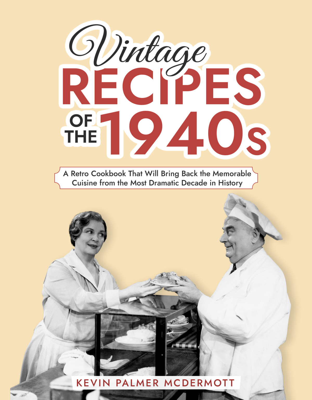 Vintage Recipes Of The 1940s A Retro Cookbook That Will Bring Back The Memorable Cuisine From The Most Dramatic Decade In History Palmer Mcdermott