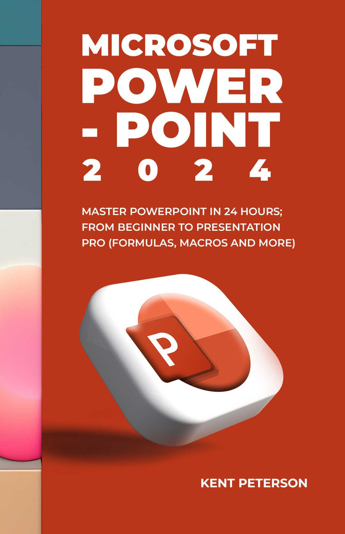 Microsoft Powerpoint 2024 Mastper Powerpoint In 2024 Hours From Beginner To Presentation Pro Formulas Macros And More Kent Peterson