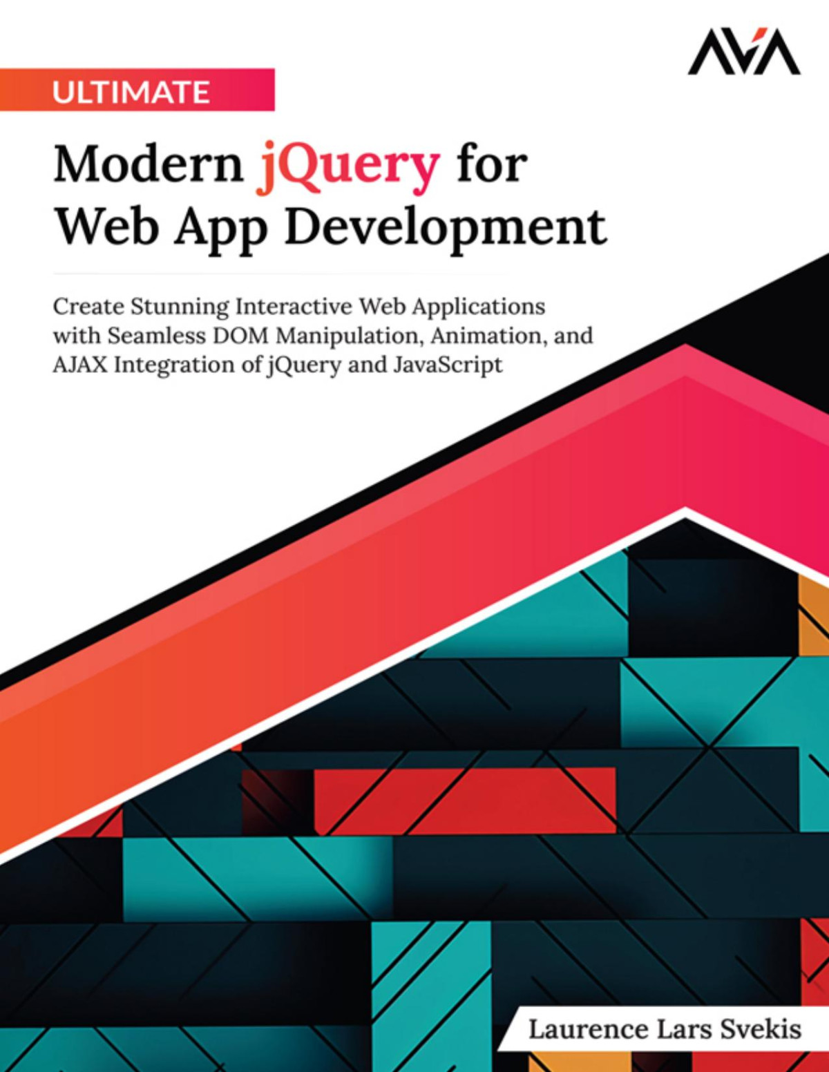 Ultimate Modern Jquery For Web App Development Create Stunning Interactive Web Applications With Seamless Dom Manipulation Animation And Ajax Integration Of Jquery And Javascript Laurence Svekis
