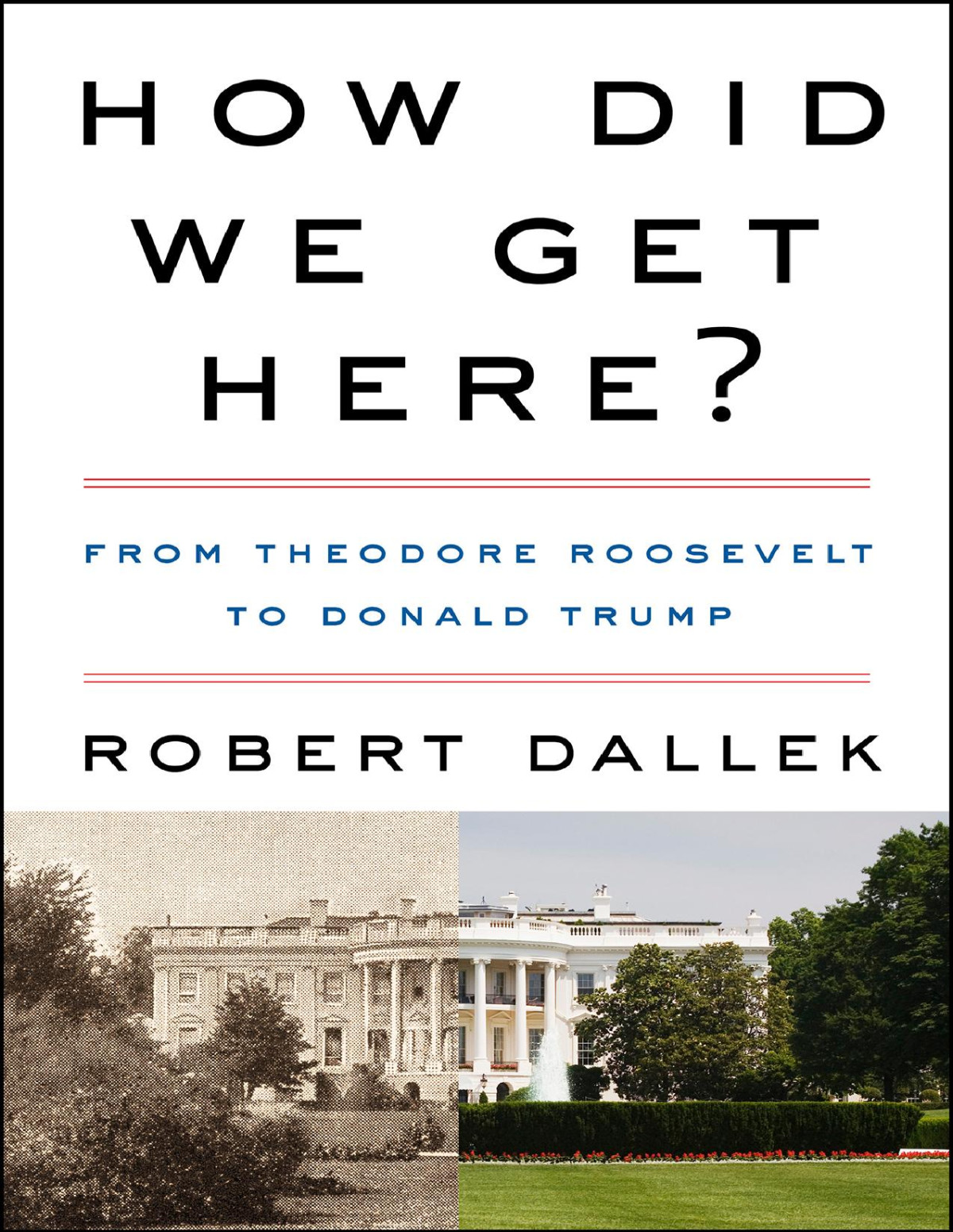 How Did We Get Here From Theodore Roosevelt To Donald Trump Robert Dallek