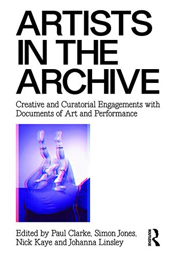 Artists In The Archive Creative And Curatorial Engagements With Documents Of Art And Performance 1st Edition Paul Clarke
