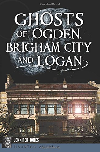 Ghosts Of Ogden Brigham City And Logan Haunted America Jennifer Jones