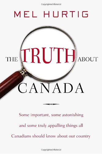 The Truth About Canada Some Important Some Astonishing And Some Truly Appalling Things All Canadians Should Know About Our Country Hurtig