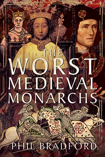 The Worst Medieval Monarchs 1st Edition Phil Bradford
