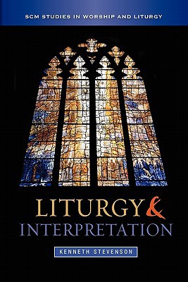 Liturgy And Interpretation Scm Studies In Worship Liturgy Series Kenneth Stevenson