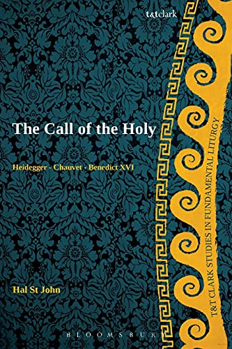 The Call Of The Holy Heidegger Chauvet Benedict Xvi Tt Clark Studies In Fundamental Liturgy Hal St John Broadbent