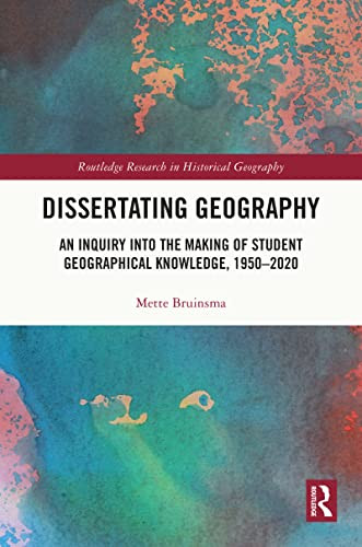 Dissertating Geography An Inquiry Into The Making Of Student Geographical Knowledge 19502020 1st Edition Bruinsma
