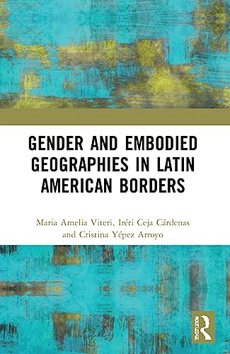 Gender And Embodied Geographies In Latin American Borders 1st Edition Viteri