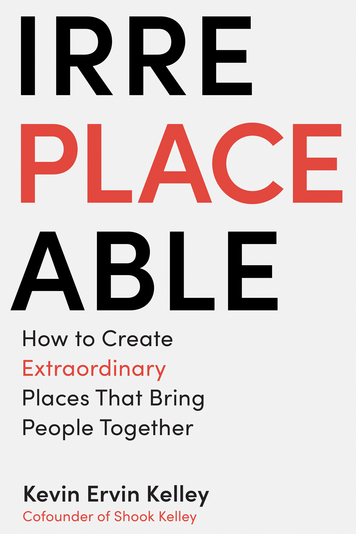 Irreplaceable How To Create Extraordinary Places That Bring People Together Kevin Ervin Kelley