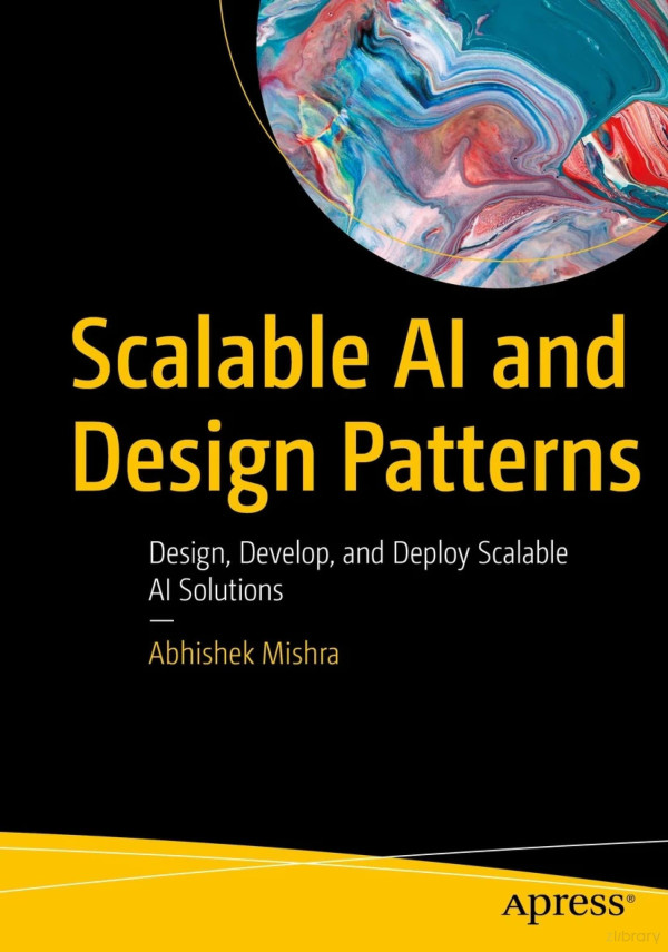 Scalable Ai And Design Patterns Design Develop And Deploy Scalable Ai Solutions Abhishek Mishra