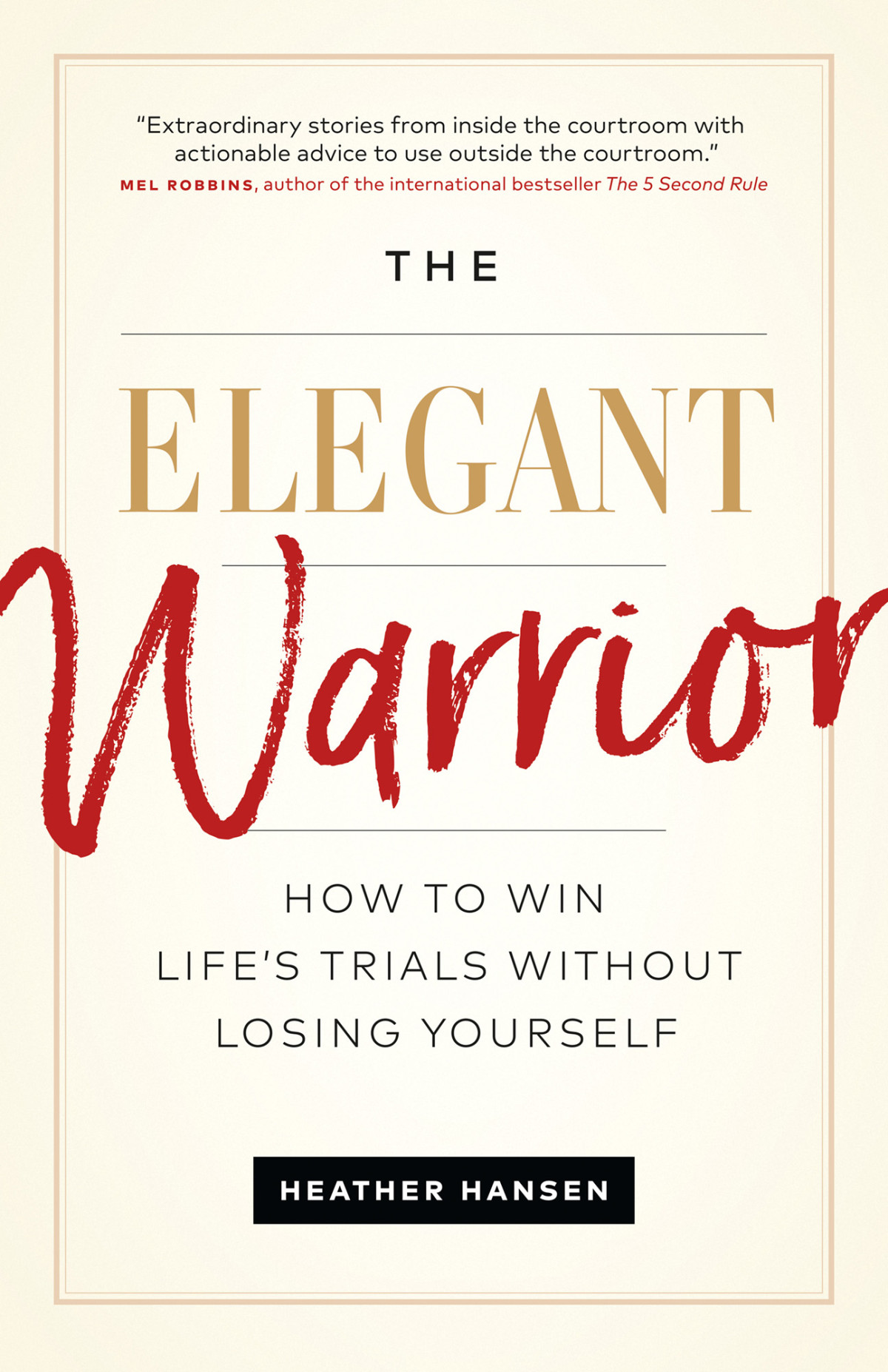 The Elegant Warrior How To Win Lifes Trials Without Losing Yourself Heather Hansen
