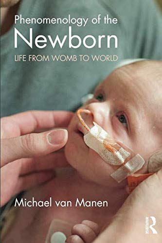 Phenomenology Of The Newborn Life From Womb To World Phenomenology Of Practice 1st Edition Van Manen