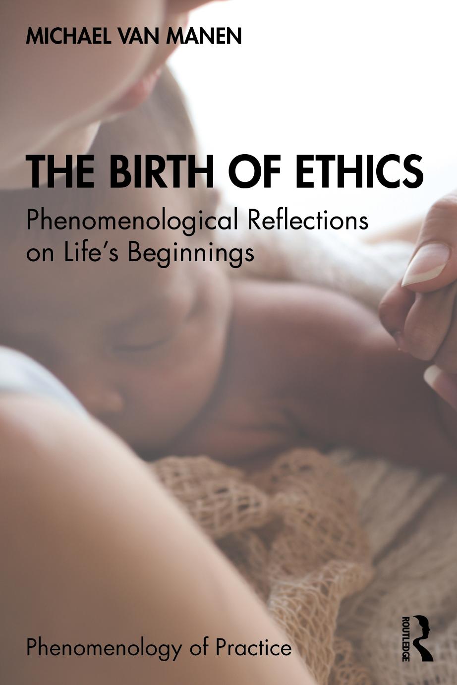 The Birth Of Ethics Phenomenological Reflections On Lifes Beginnings Michael Van Manen