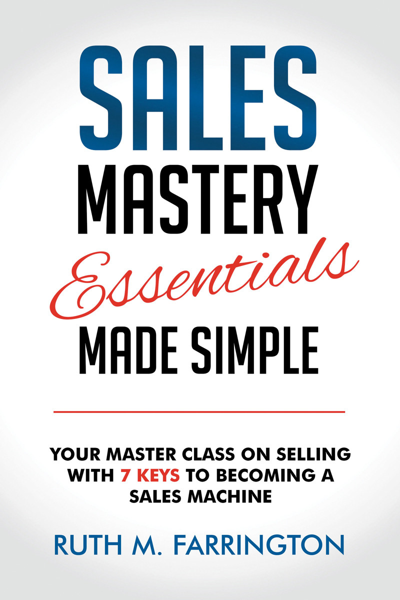 Sales Mastery Essentials Made Simple Your Master Class On Selling With 7 Keys To Becoming A Sales Machine Ruth M Farrington