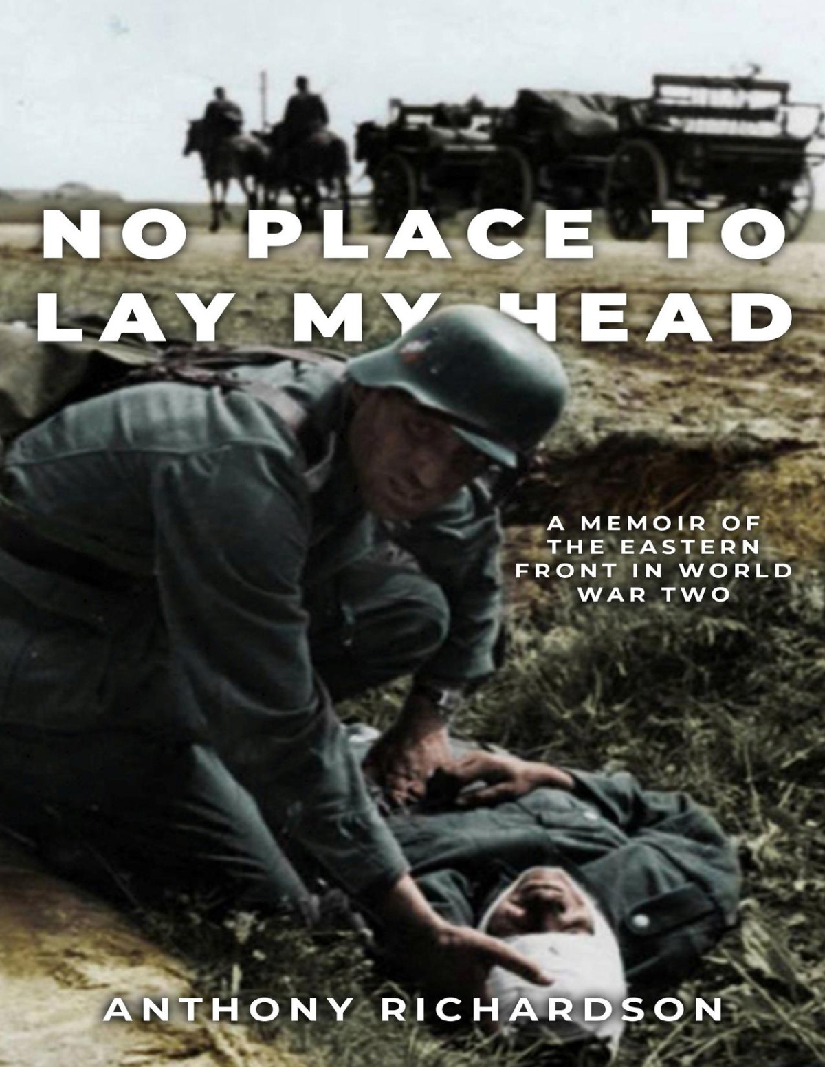 No Place To Lay My Head A Memoir Of The Eastern Front In World War Two Remarkable Survivors From World War Two Richardson