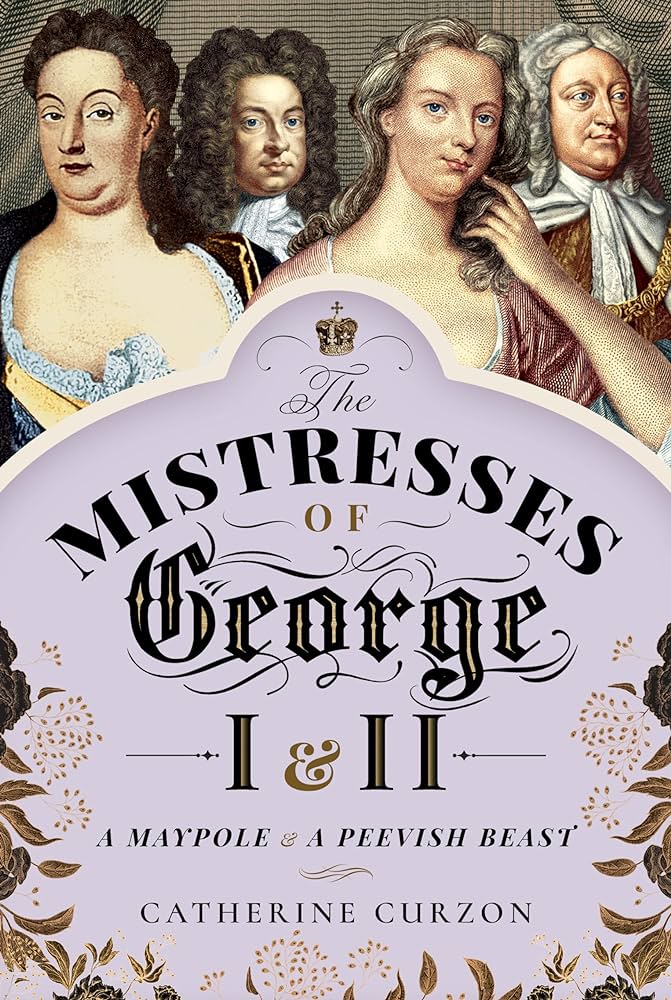 The Mistresses Of George I And Ii A Maypole And A Peevish Beast 1st Edition Catherine Curzon