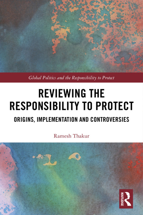 Reviewing The Responsibility To Protect Origins Implementation And Controversies 1st Edition Ramesh Thakur