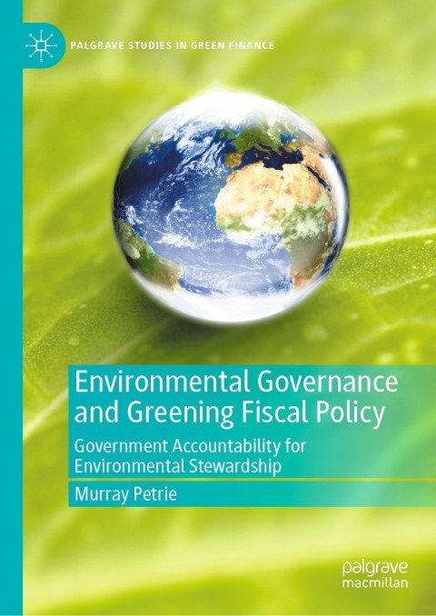 Environmental Governance And Greening Fiscal Policy Government Accountability For Environmental Stewardship 5th Edition Murray Petrie