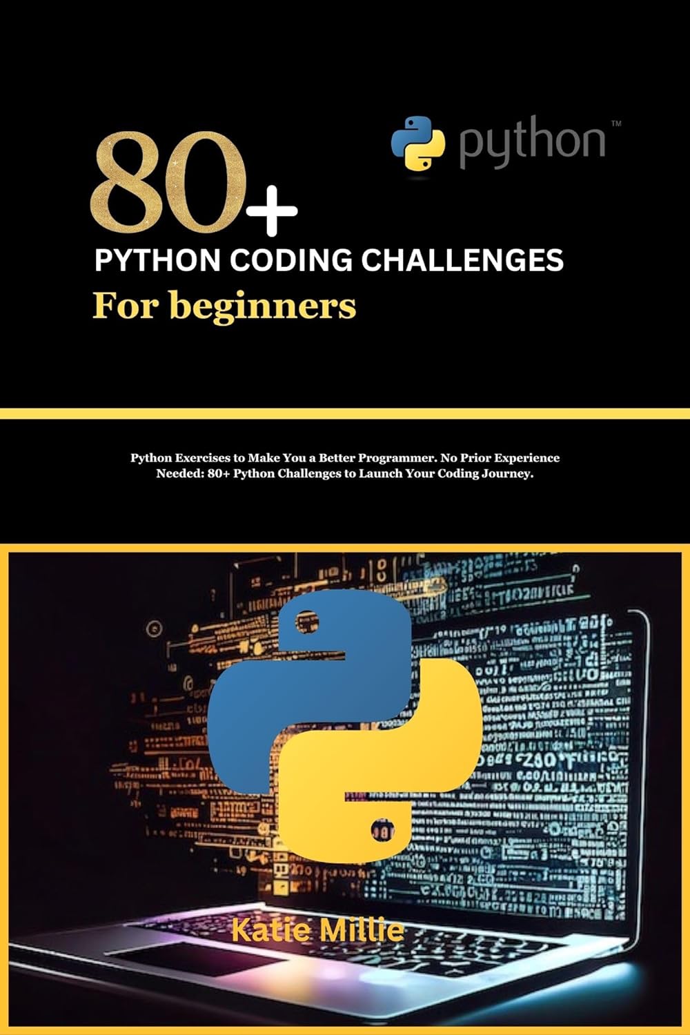 80 Python Coding Challenges For Beginners Python Exercises To Make You A Better Programmer No Prior Experience Needed 80 Python Challenges To Launch Journey Katie Millie