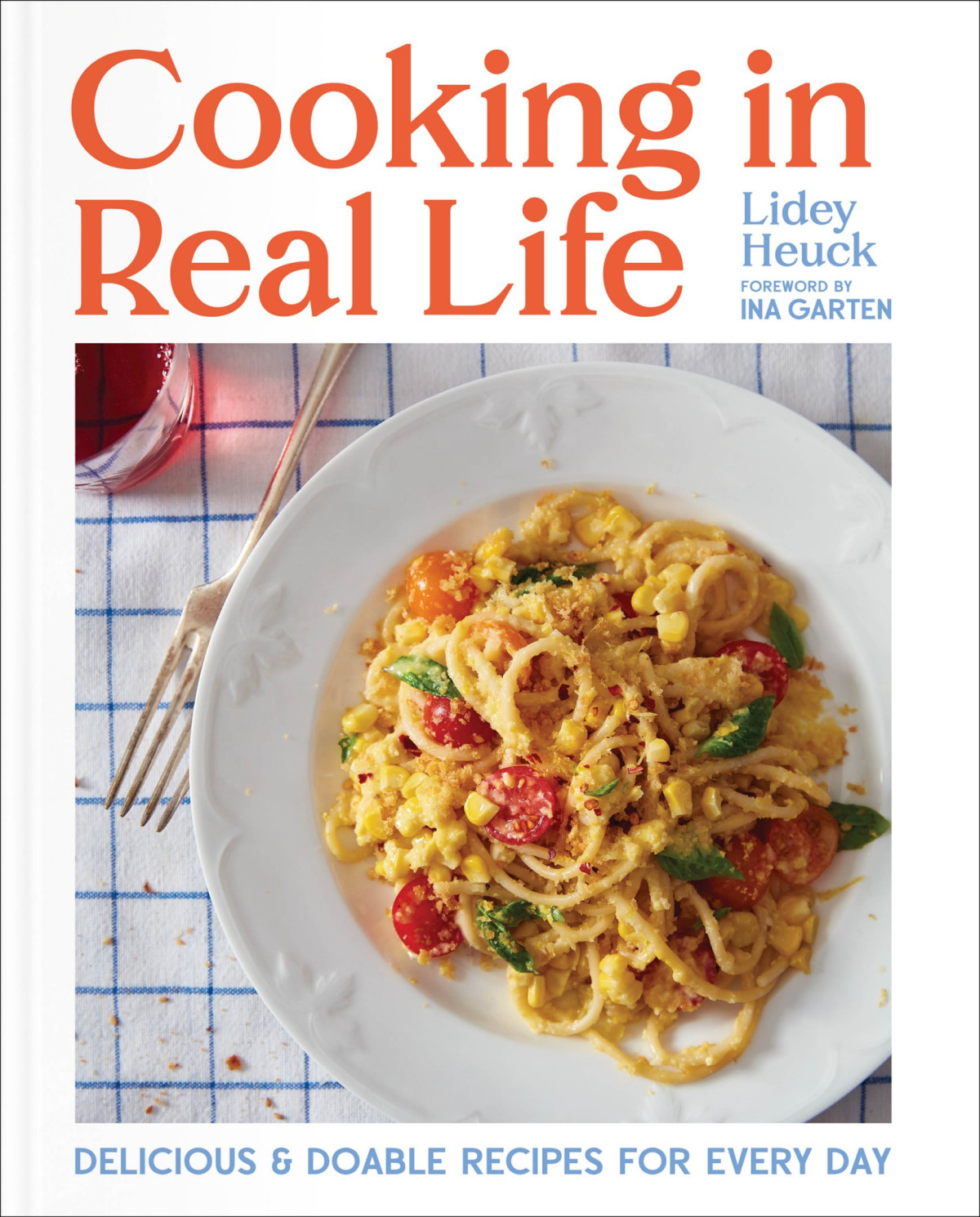 Cooking In Real Life Delicious Doable Recipes For Every Day A Cookbook Lidey Heuck