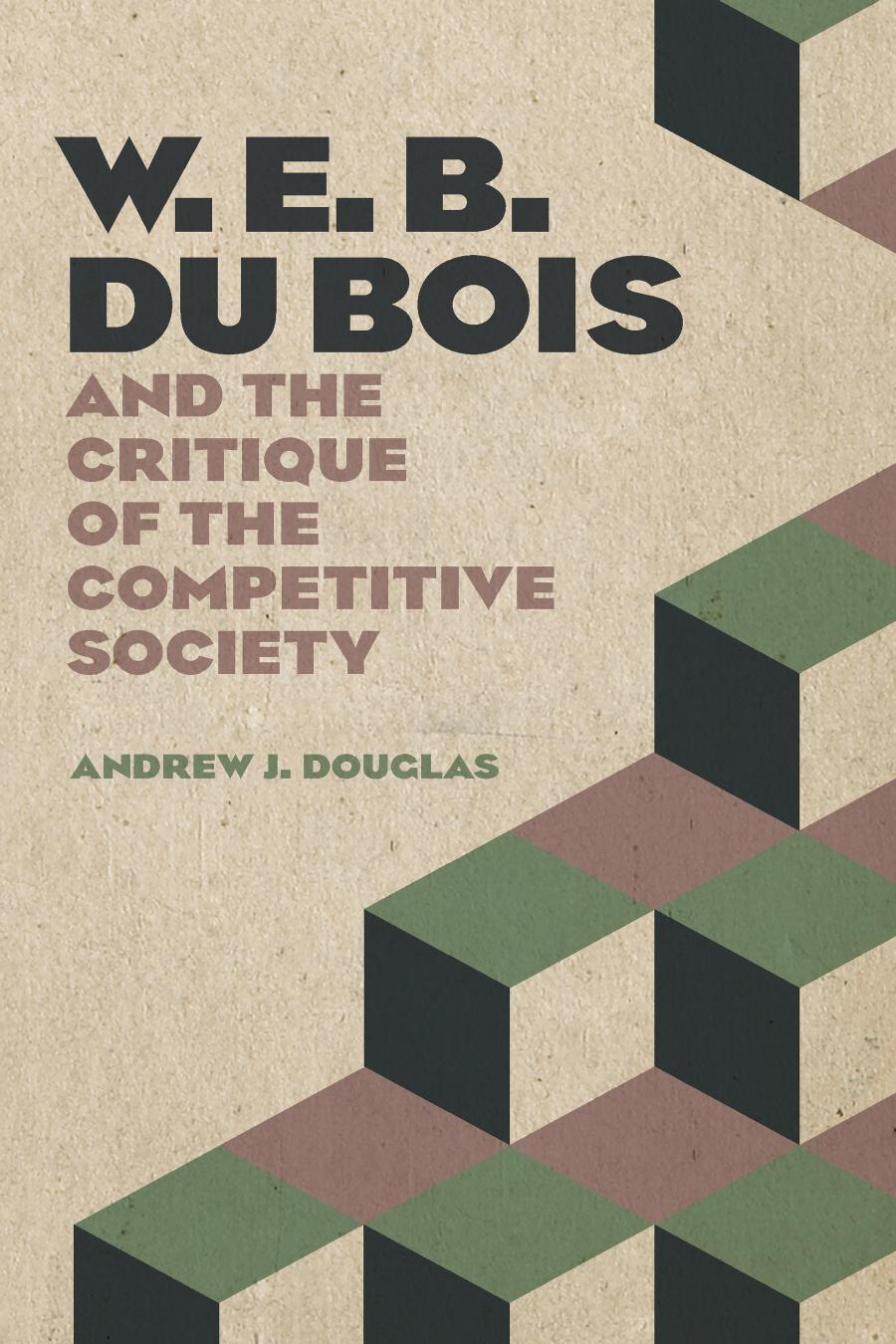 W E B Du Bois And The Critique Of The Competitive Society Andrew J Douglas