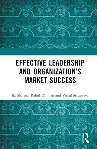 Effective Leadership And Organizations Market Success 1st Edition Ila Sharma