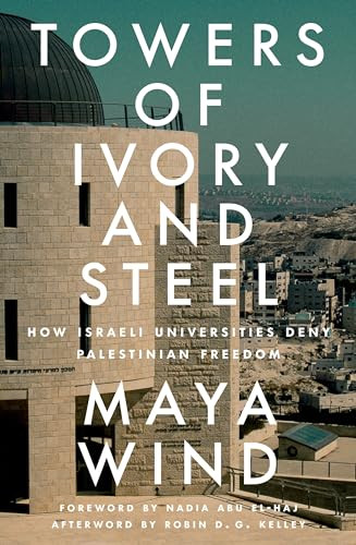 Towers Of Ivory And Steel How Israeli Universities Deny Palestinian Freedom Maya Wind