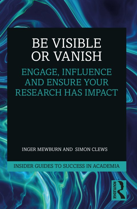 Be Visible Or Vanish Engage Influence And Ensure Your Research Has Impact 1st Edition Inger Mewburn And Simon Clews