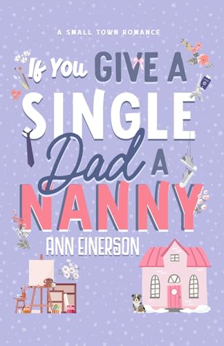 If You Give A Single Dad A Nanny A Single Dad Grumpy Sunshine Small Town Romance Ann Einerson