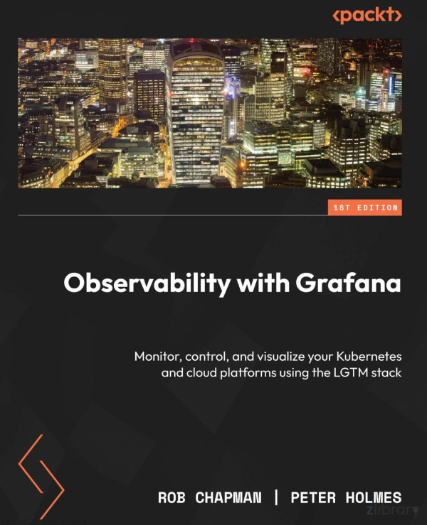 Observability With Grafana Monitor Control And Visualize Your Kubernetes And Cloud Platforms Using The Lgtm Stack Rob Chapman