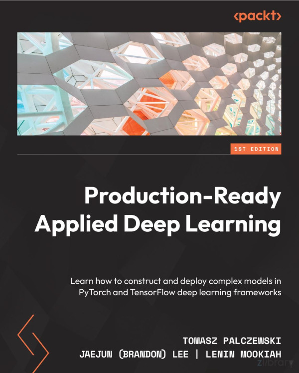 Productionready Applied Deep Learning Learn How To Construct And Deploy Complex Models In Pytorch And Tensorflow Deeplearning Frameworks Tomasz Palczewski Jaejun Brandon Lee Lenin Mookiah