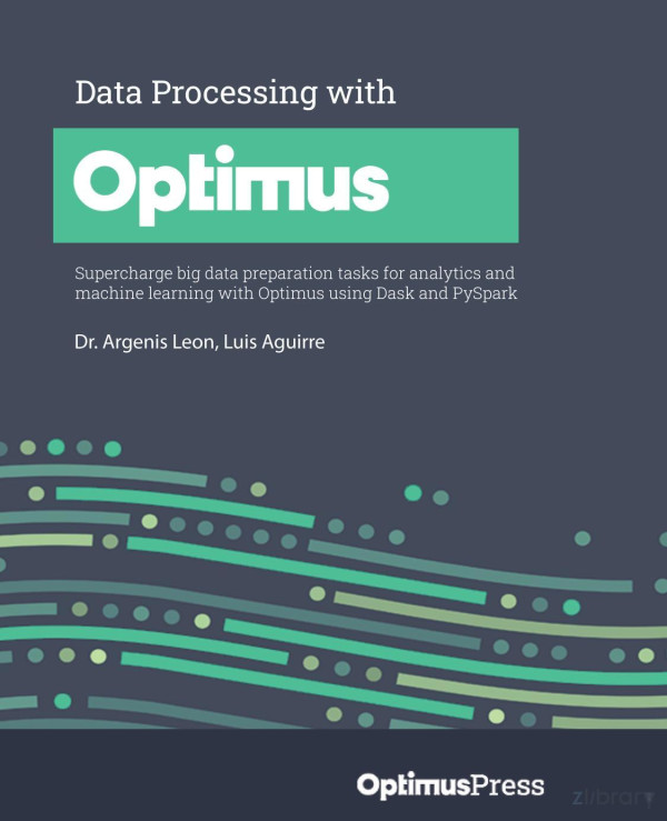 Data Processing With Optimus Supercharge Big Data Preparation Tasks For Analytics And Machine Learning With Optimus Using Dask And Pyspark 1st Leon