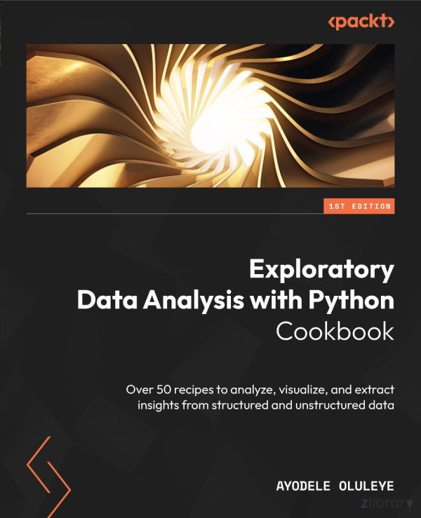 Exploratory Data Analysis With Python Cookbook Over 50 Recipes To Analyze Visualize And Extract Insights From Structured And Unstructured Data Oluleye