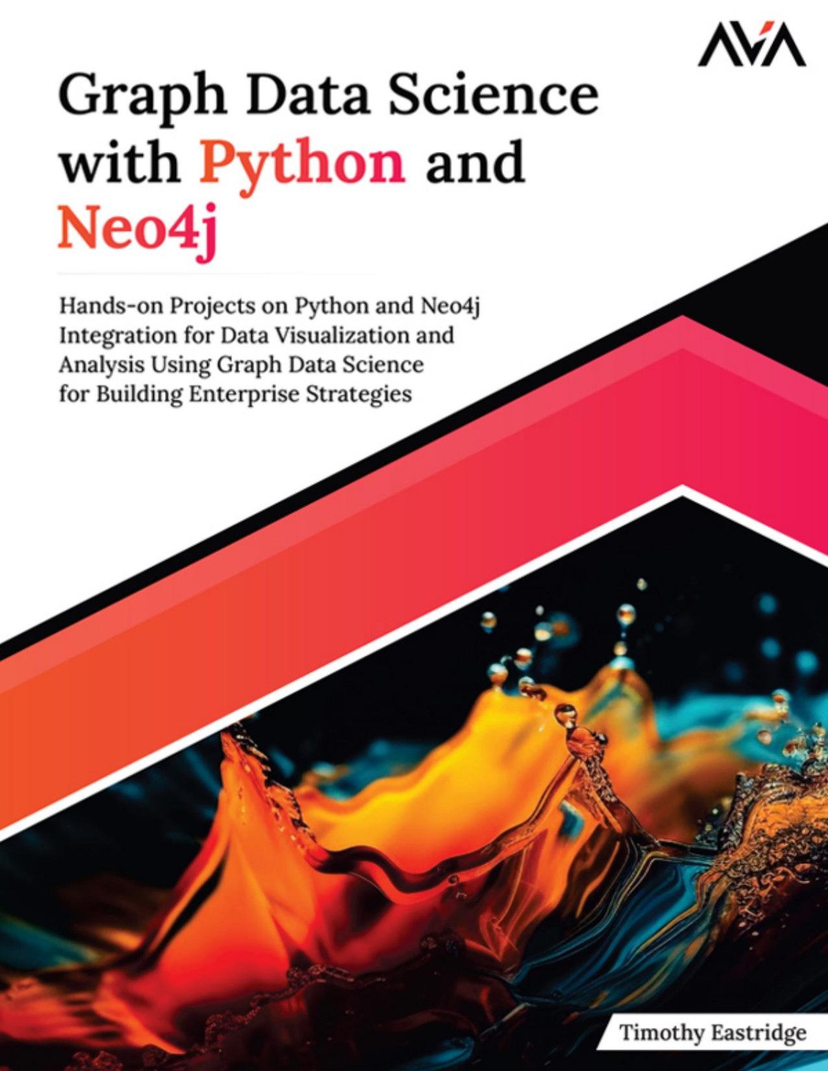 Graph Data Science With Python And Neo4j Handson Projects On Python And Neo4j Integration For Data Visualization And Analysis Using Graph Data Science For Building Enterprise Strategies Timothy Eastridge