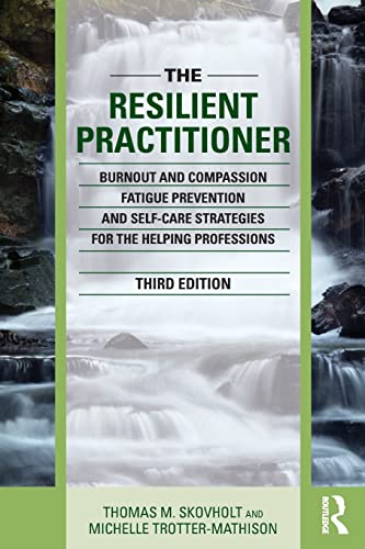 The Resilient Practitioner Burnout And Compassion Fatigue Prevention And Selfcare Strategies For The Helping Professions Third Edition 3rd Edition Thomas M Skovholt