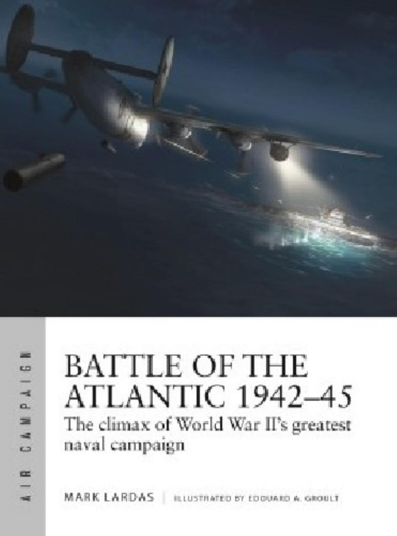 Battle Of The Atlantic 194245 The Climax Of World War Iis Greatest Naval Campaign 1st Edition Mark Lardas