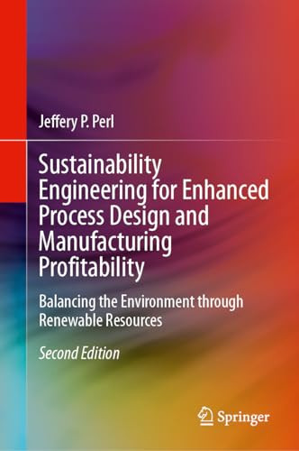 Sustainability Engineering For Enhanced Process Design And Manufacturing Profitability Balancing The Environment Through Renewable Resources 2nd 2nd Edition Jeffery P Perl