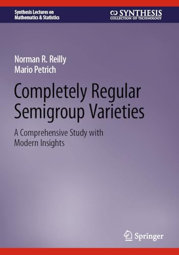 Completely Regular Semigroup Varieties A Comprehensive Study With Modern Insights 2024th Edition Petrich