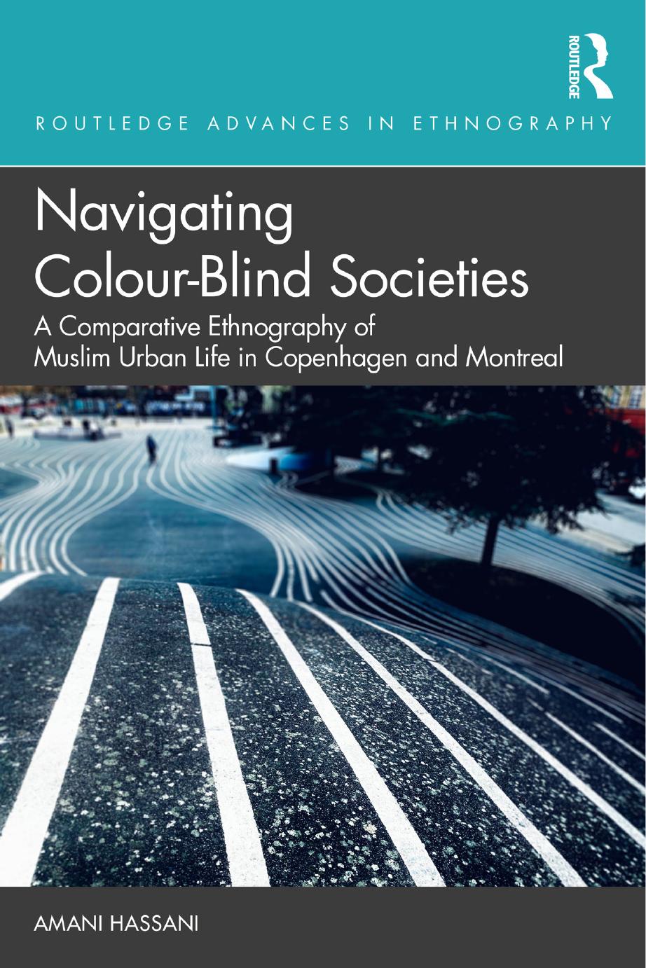Navigating Colourblind Societies A Comparative Ethnography Of Muslim Urban Life In Copenhagen And Montreal Amani Hassani