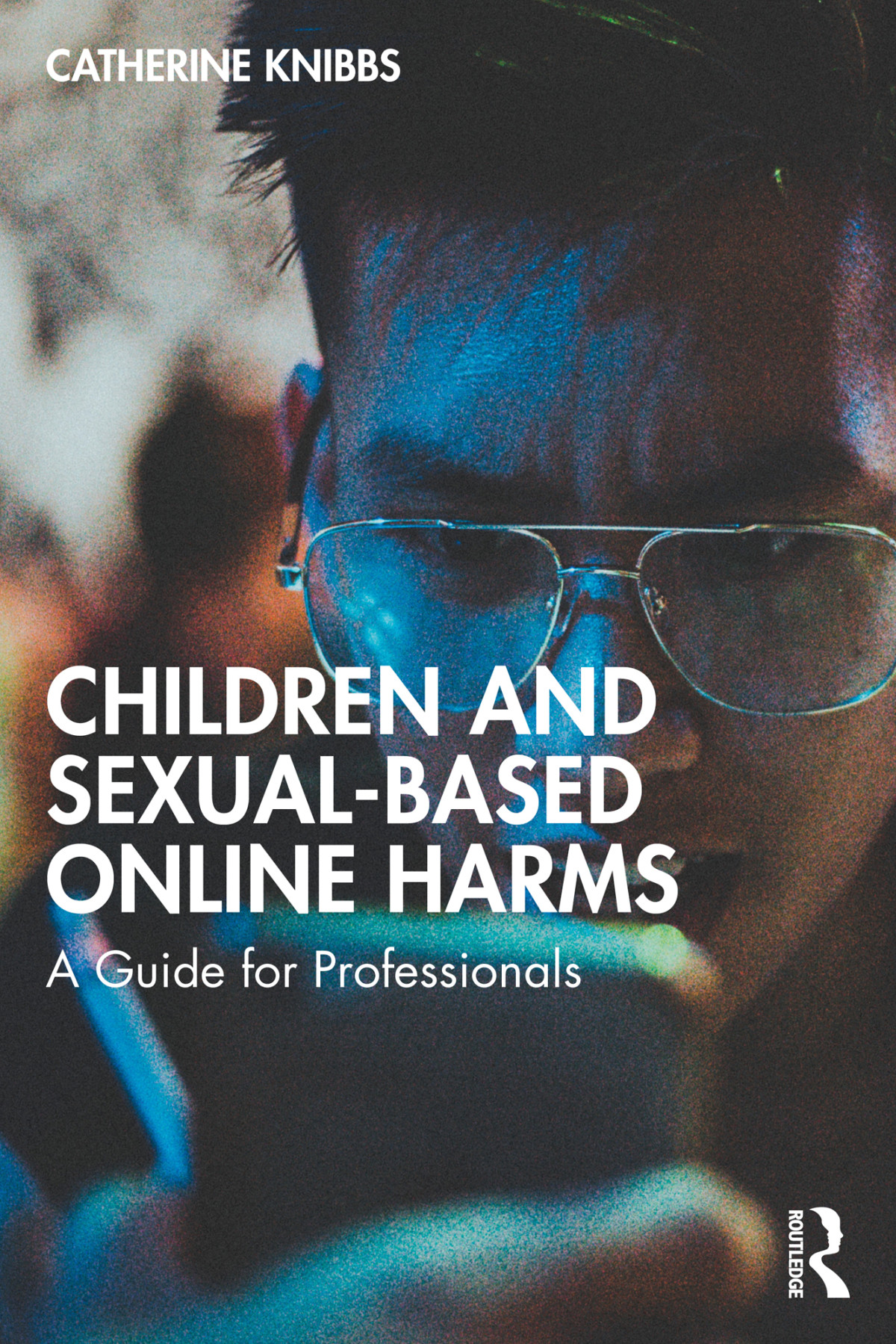 Children And Sexualbased Online Harms Catherine Knibbs