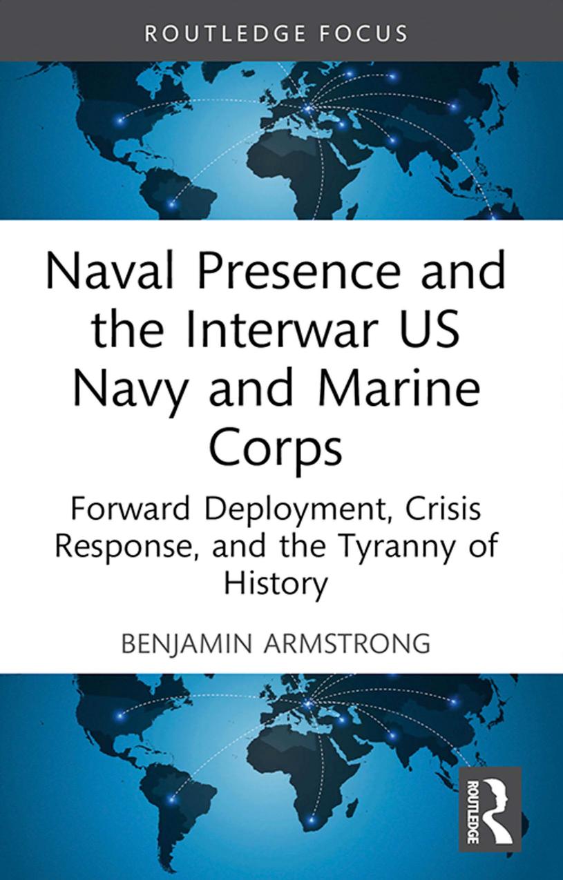 Naval Presence And The Interwar Us Navy And Marine Corps Forward Deployment Crisis Response And The Tyranny Of History Benjamin Armstrong